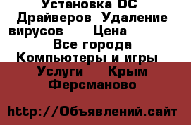 Установка ОС/ Драйверов. Удаление вирусов ,  › Цена ­ 1 000 - Все города Компьютеры и игры » Услуги   . Крым,Ферсманово
